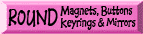 Round Magnets, Buttons, Keyrings & Mirrors